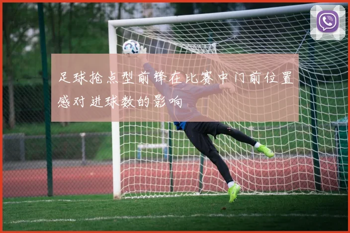 足球抢点型前锋在比赛中门前位置感对进球数的影响