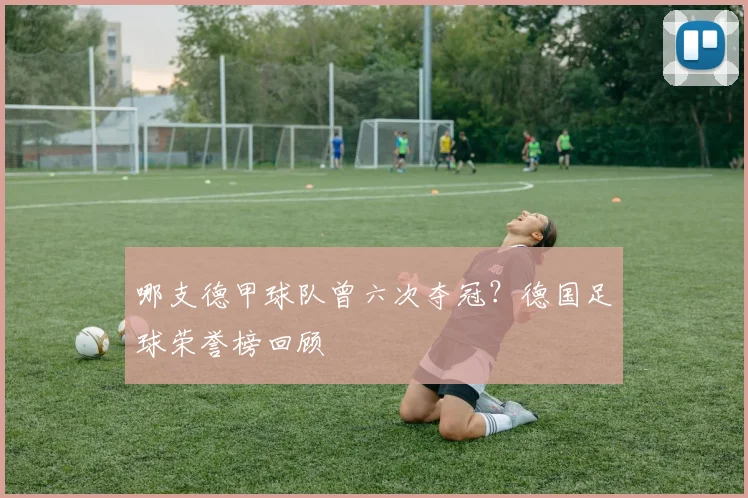 哪支德甲球队曾六次夺冠？德国足球荣誉榜回顾