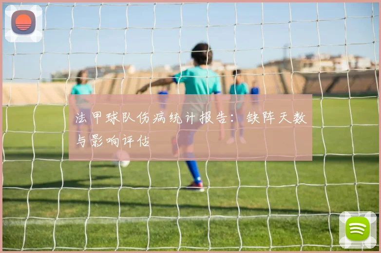 法甲球队伤病统计报告：缺阵天数与影响评估