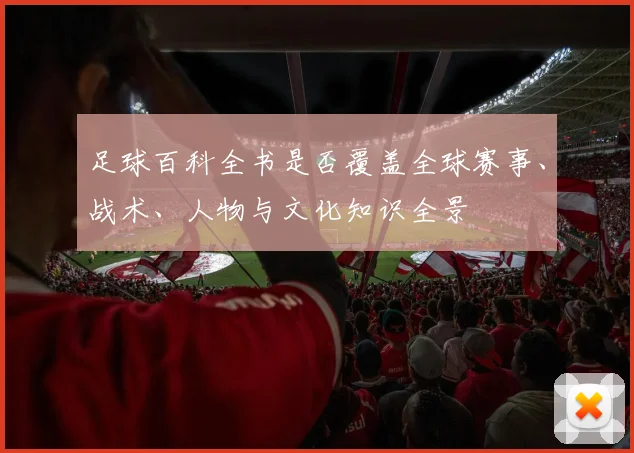 足球百科全书是否覆盖全球赛事、战术、人物与文化知识全景