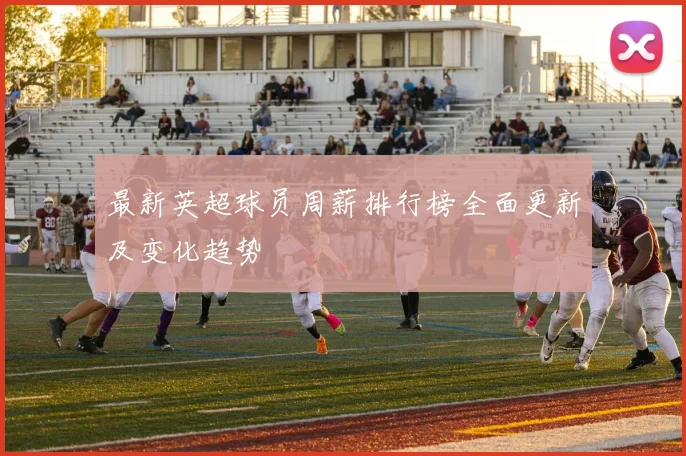 最新英超球员周薪排行榜全面更新及变化趋势